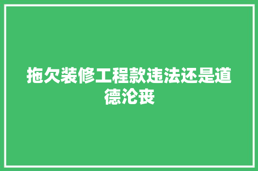 拖欠装修工程款违法还是道德沦丧