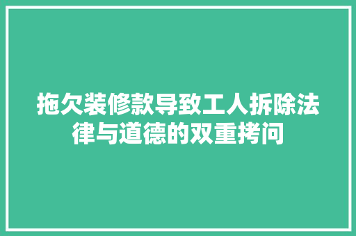 拖欠装修款导致工人拆除法律与道德的双重拷问