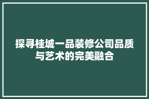 探寻桂城一品装修公司品质与艺术的完美融合