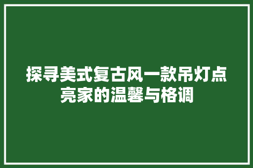 探寻美式复古风一款吊灯点亮家的温馨与格调
