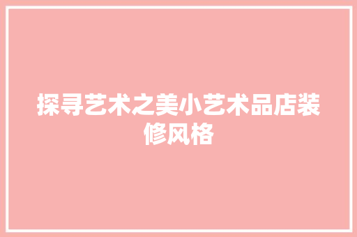 探寻艺术之美小艺术品店装修风格