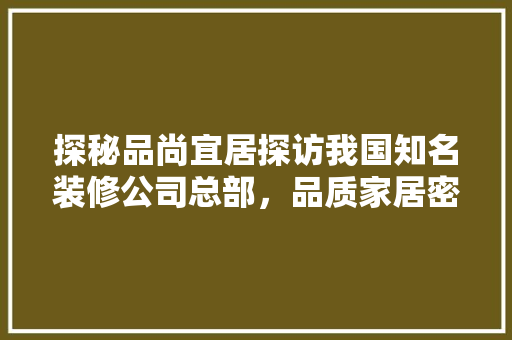 探秘品尚宜居探访我国知名装修公司总部，品质家居密码