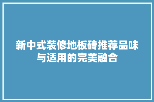 新中式装修地板砖推荐品味与适用的完美融合