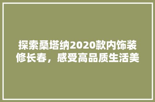 探索桑塔纳2020款内饰装修长春，感受高品质生活美学