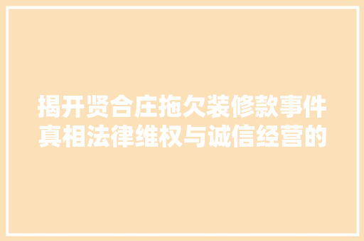 揭开贤合庄拖欠装修款事件真相法律维权与诚信经营的思考