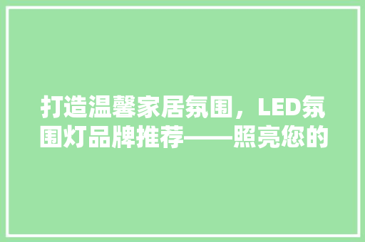 打造温馨家居氛围，LED氛围灯品牌推荐——照亮您的美好生活