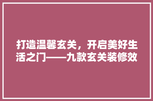 打造温馨玄关，开启美好生活之门——九款玄关装修效果图