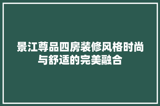 景江尊品四房装修风格时尚与舒适的完美融合  第1张