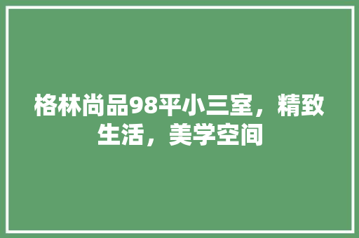 格林尚品98平小三室，精致生活，美学空间  第1张