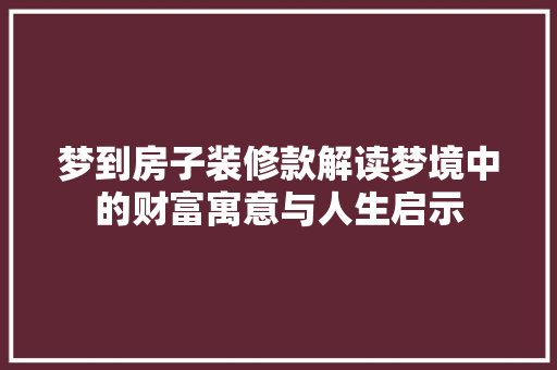 梦到房子装修款解读梦境中的财富寓意与人生启示