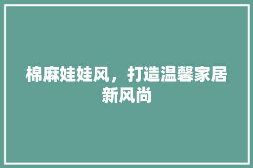 棉麻娃娃风，打造温馨家居新风尚