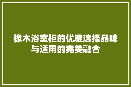 橡木浴室柜的优雅选择品味与适用的完美融合