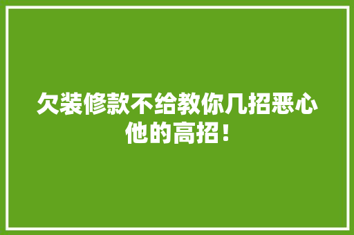 欠装修款不给教你几招恶心他的高招!