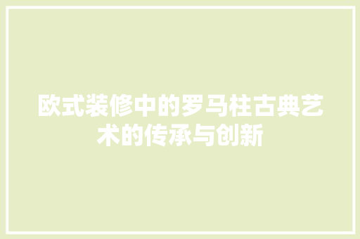 欧式装修中的罗马柱古典艺术的传承与创新