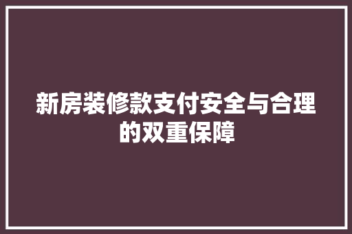 新房装修款支付安全与合理的双重保障