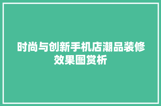 时尚与创新手机店潮品装修效果图赏析