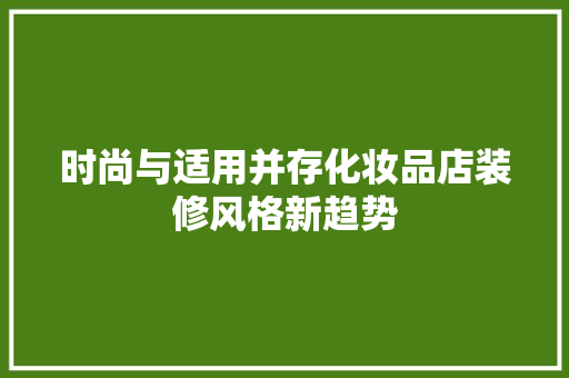 时尚与适用并存化妆品店装修风格新趋势 第1张 时尚与适用并存化妆品店装修风格新趋势 第1张