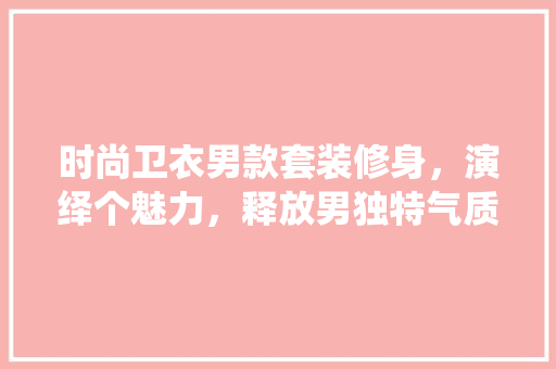 时尚卫衣男款套装修身，演绎个魅力，释放男独特气质