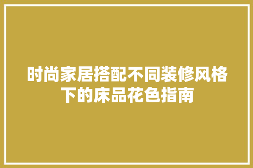 时尚家居搭配不同装修风格下的床品花色指南 第1张 时尚家居搭配不同装修风格下的床品花色指南 第1张