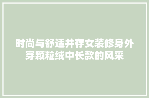 时尚与舒适并存女装修身外穿颗粒绒中长款的风采