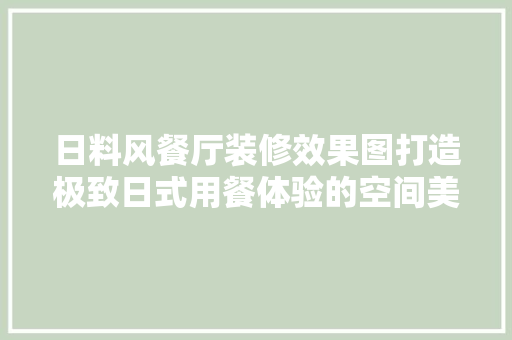 日料风餐厅装修效果图打造极致日式用餐体验的空间美学