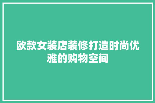 欧款女装店装修打造时尚优雅的购物空间