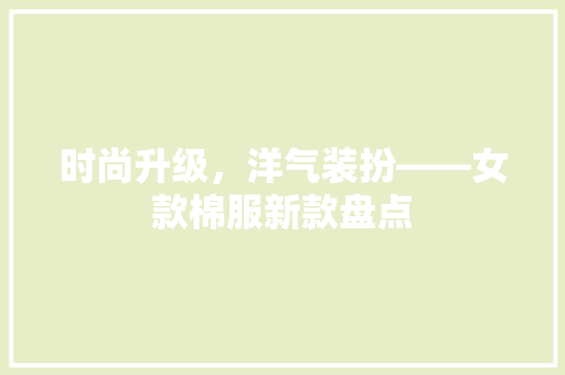 时尚升级，洋气装扮——女款棉服新款盘点