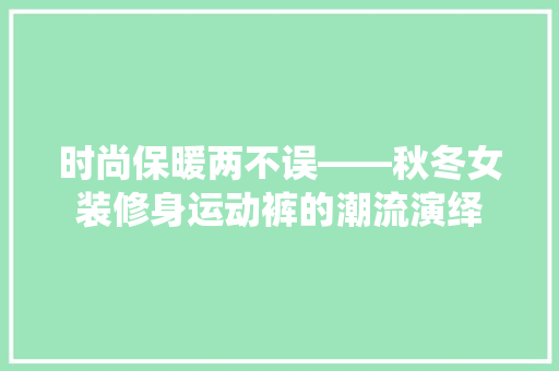 时尚保暖两不误——秋冬女装修身运动裤的潮流演绎