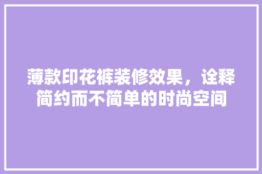 薄款印花裤装修效果,诠释简约而不简单的时尚空间