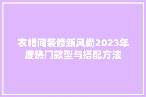 衣帽间装修新风尚2023年度热门款型与搭配方法