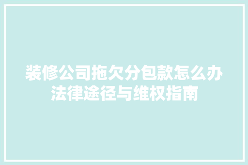 装修公司拖欠分包款怎么办法律途径与维权指南