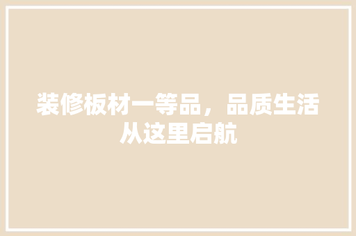 装修板材一等品，品质生活从这里启航