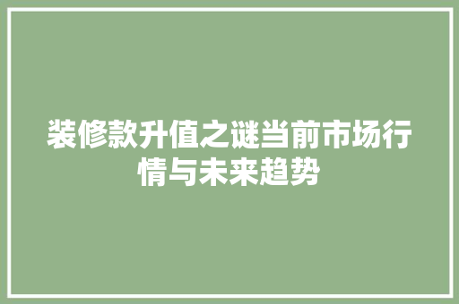 装修款升值之谜当前市场行情与未来趋势