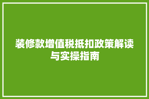 装修款增值税抵扣政策解读与实操指南