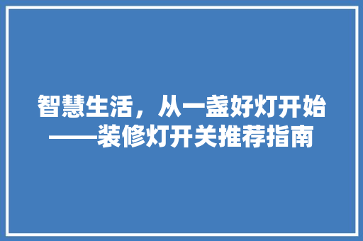 智慧生活，从一盏好灯开始——装修灯开关推荐指南