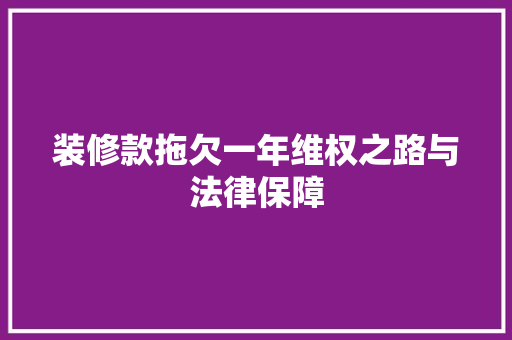 装修款拖欠一年维权之路与法律保障
