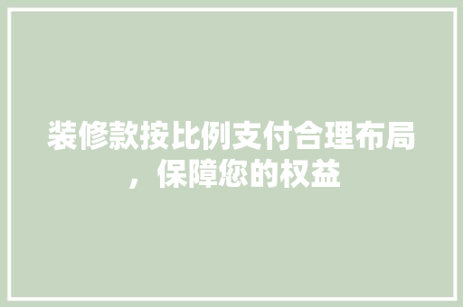 装修款按比例支付合理布局，保障您的权益