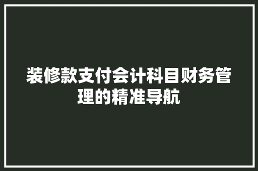 装修款支付会计科目财务管理的精准导航
