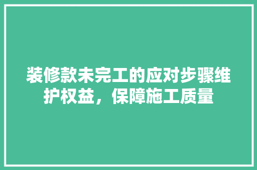 装修款未完工的应对步骤维护权益，保障施工质量