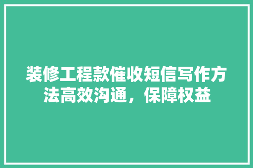 装修工程款催收短信写作方法高效沟通，保障权益