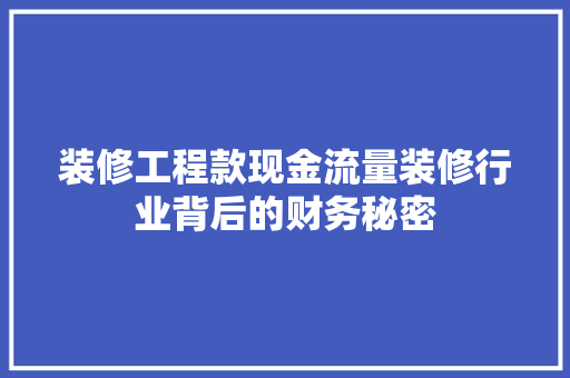装修工程款现金流量装修行业背后的财务秘密