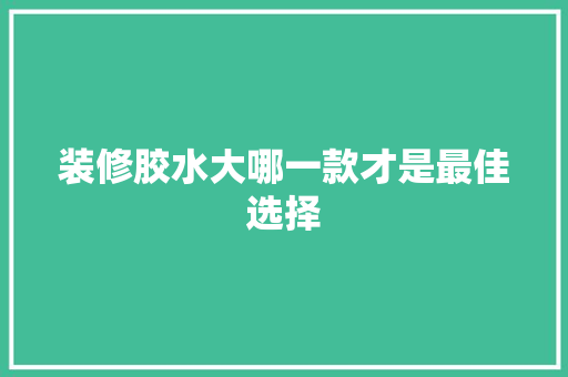装修胶水大哪一款才是最佳选择
