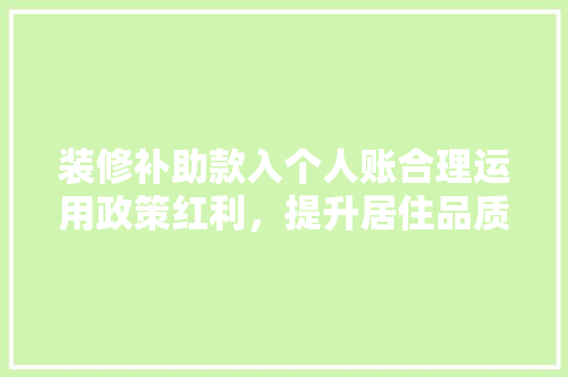 装修补助款入个人账合理运用政策红利，提升居住品质