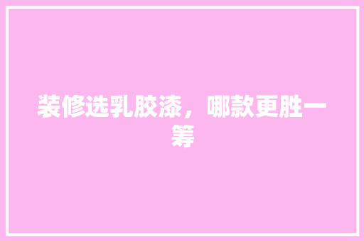 装修选乳胶漆，哪款更胜一筹