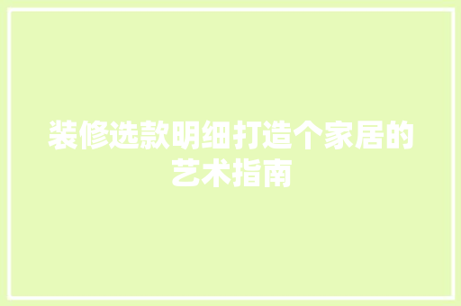 装修选款明细打造个家居的艺术指南