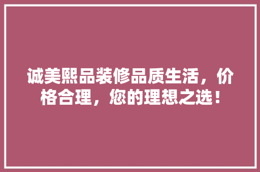 诚美熙品装修品质生活，价格合理，您的理想之选！