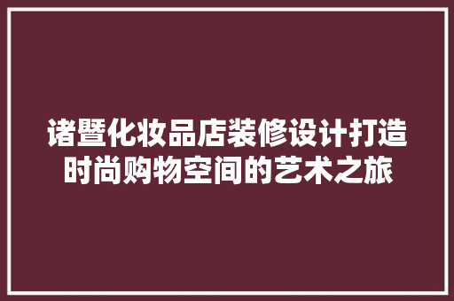 诸暨化妆品店装修设计打造时尚购物空间的艺术之旅