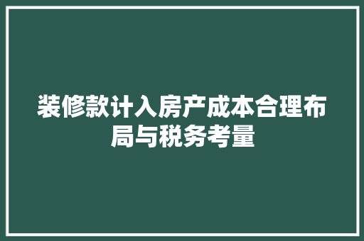 装修款计入房产成本合理布局与税务考量