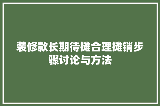 装修款长期待摊合理摊销步骤讨论与方法