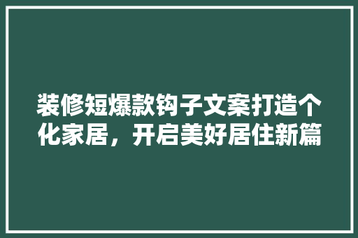装修短爆款钩子文案打造个化家居，开启美好居住新篇章